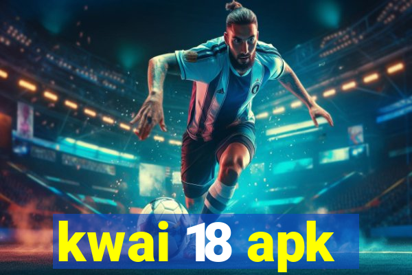 kwai 18 apk